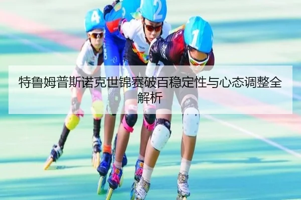 特鲁姆普斯诺克世锦赛破百稳定性与心态调整全解析