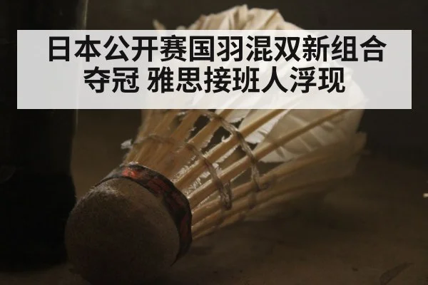 日本公开赛国羽混双新组合夺冠 雅思接班人浮现