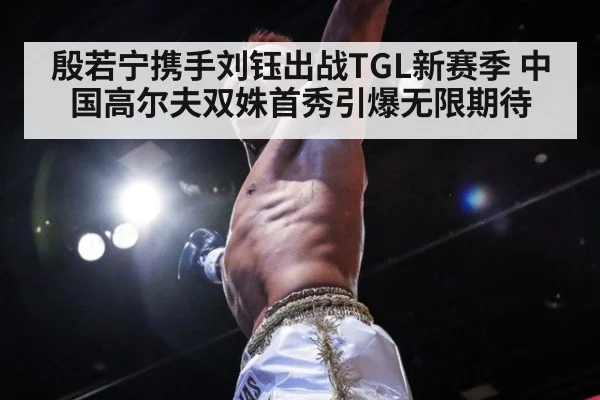 殷若宁携手刘钰出战TGL新赛季 中国高尔夫双姝首秀引爆无限期待