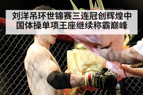 刘洋吊环世锦赛三连冠创辉煌中国体操单项王座继续称霸巅峰